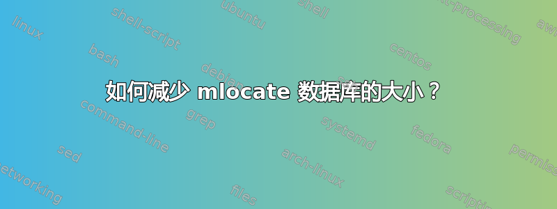 如何减少 mlocate 数据库的大小？