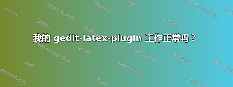 我的 gedit-latex-plugin 工作正常吗？