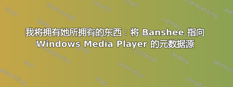 我将拥有她所拥有的东西：将 Banshee 指向 Windows Media Player 的元数据源