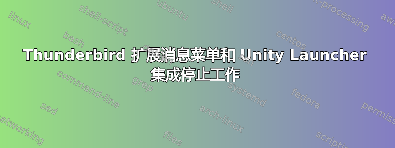 Thunderbird 扩展消息菜单和 Unity Launcher 集成停止工作