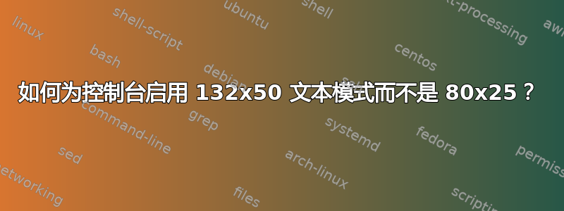 如何为控制台启用 132x50 文本模式而不是 80x25？