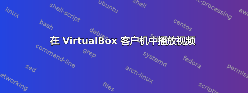 在 VirtualBox 客户机中播放视频