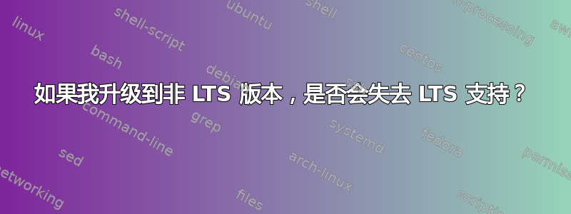 如果我升级到非 LTS 版本，是否会失去 LTS 支持？