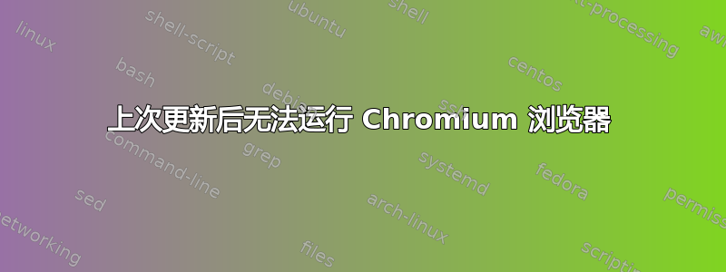 上次更新后无法运行 Chromium 浏览器