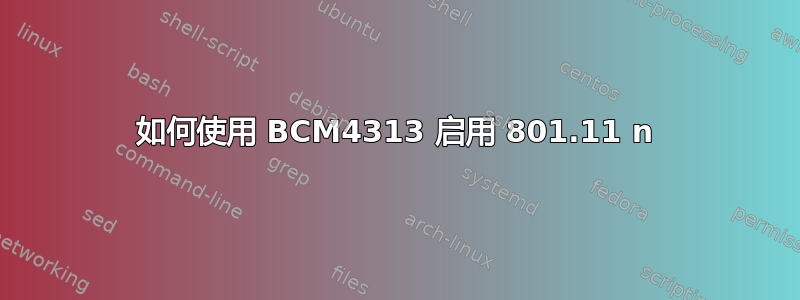 如何使用 BCM4313 启用 801.11 n