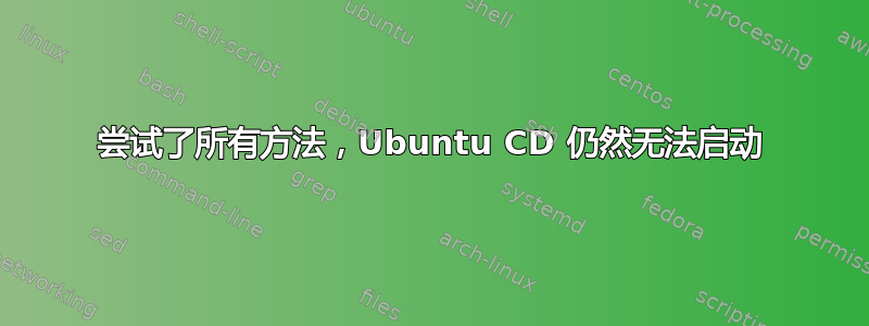 尝试了所有方法，Ubuntu CD 仍然无法启动