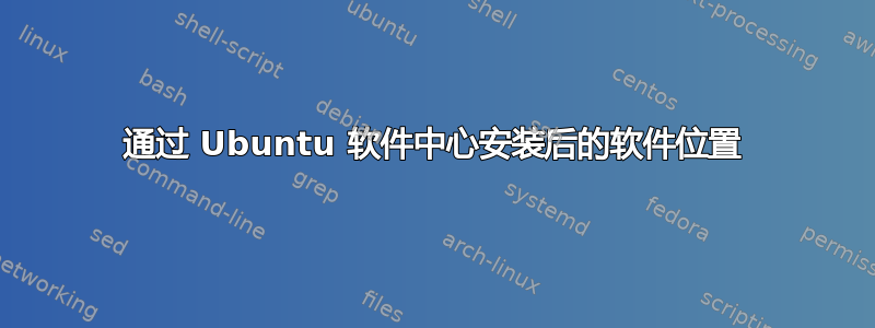 通过 Ubuntu 软件中心安装后的软件位置