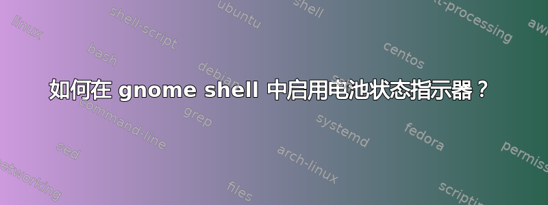 如何在 gnome shell 中启用电池状态指示器？