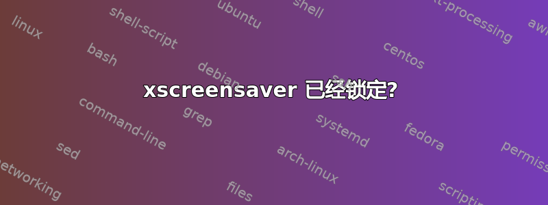 xscreensaver 已经锁定?