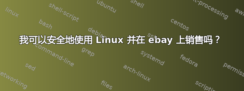 我可以安全地使用 Linux 并在 ebay 上销售吗？