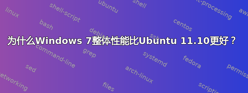 为什么Windows 7整体性能比Ubuntu 11.10更好？