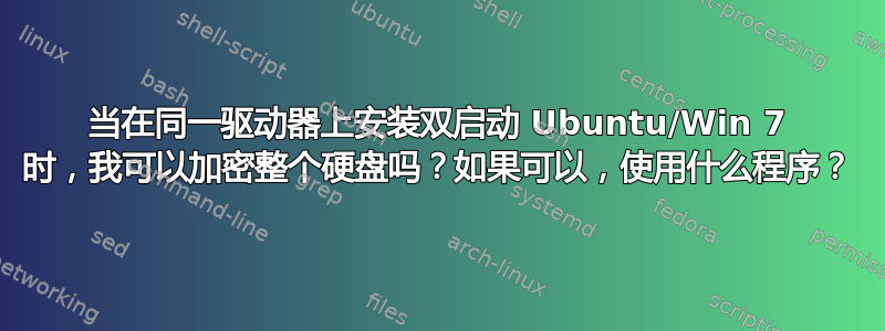 当在同一驱动器上安装双启动 Ubuntu/Win 7 时，我可以加密整个硬盘吗？如果可以，使用什么程序？