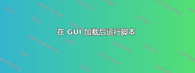 在 GUI 加载后运行脚本