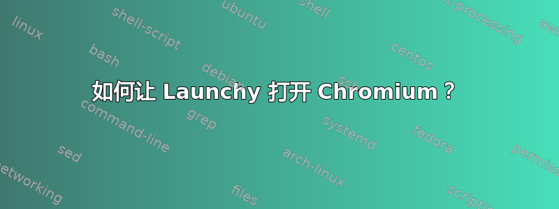 如何让 Launchy 打开 Chromium？