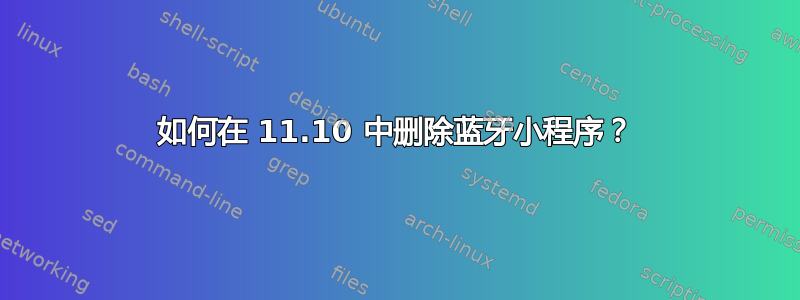 如何在 11.10 中删除蓝牙小程序？