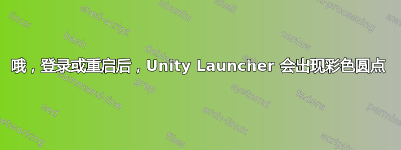 哦，登录或重启后，Unity Launcher 会出现彩色圆点