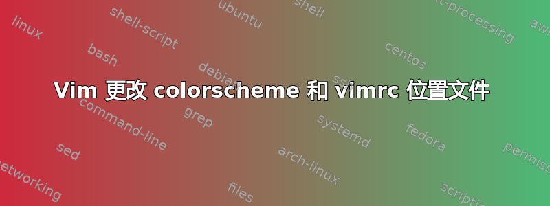 Vim 更改 colorscheme 和 vimrc 位置文件