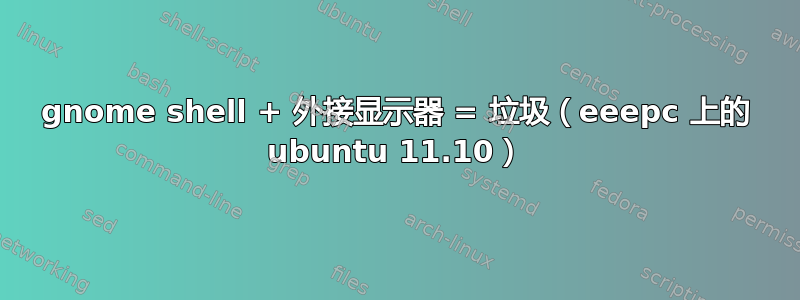 gnome shell + 外接显示器 = 垃圾（eeepc 上的 ubuntu 11.10）