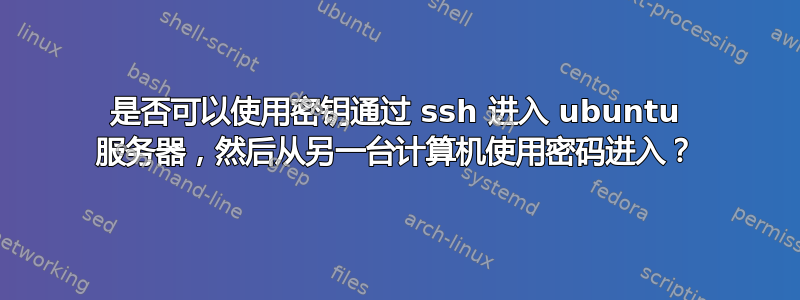 是否可以使用密钥通过 ssh 进入 ubuntu 服务器，然后从另一台计算机使用密码进入？