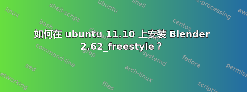 如何在 ubuntu 11.10 上安装 Blender 2.62_freestyle？