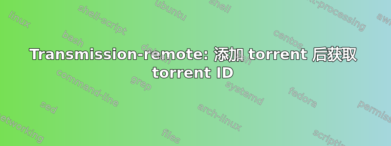 Transmission-remote: 添加 torrent 后获取 torrent ID