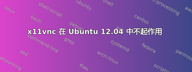 x11vnc 在 Ubuntu 12.04 中不起作用