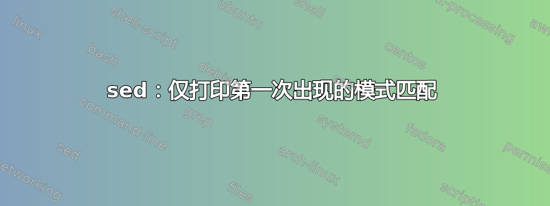 sed：仅打印第一次出现的模式匹配