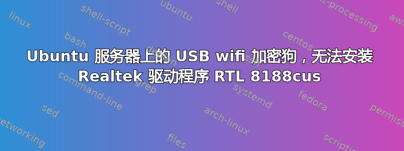 Ubuntu 服务器上的 USB wifi 加密狗，无法安装 Realtek 驱动程序 RTL 8188cus