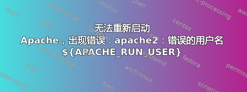 无法重新启动 Apache，出现错误：apache2：错误的用户名 ${APACHE_RUN_USER}