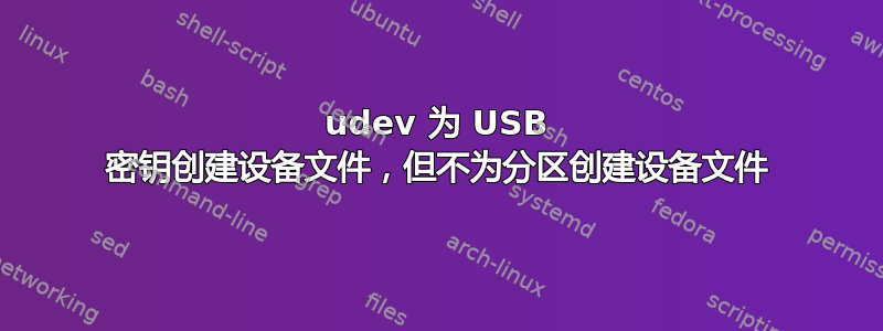 udev 为 USB 密钥创建设备文件，但不为分区创建设备文件