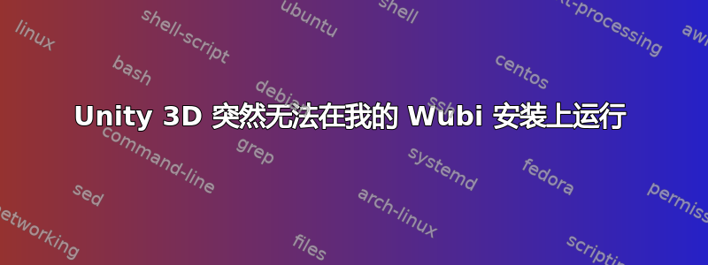 Unity 3D 突然无法在我的 Wubi 安装上运行