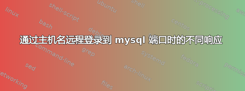 通过主机名远程登录到 mysql 端口时的不同响应