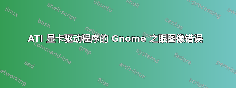 ATI 显卡驱动程序的 Gnome 之眼图像错误 