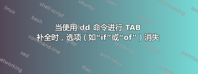 当使用 dd 命令进行 TAB 补全时，选项（如“if”或“of”）消失