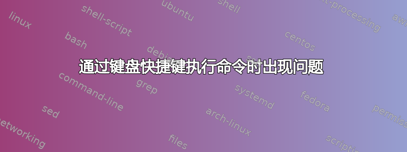 通过键盘快捷键执行命令时出现问题