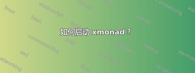 如何启动 xmonad？