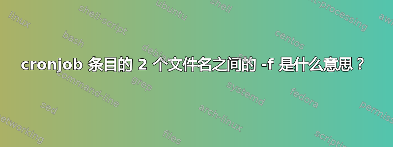 cronjob 条目的 2 个文件名之间的 -f 是什么意思？