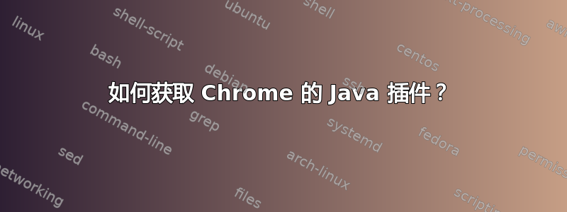 如何获取 Chrome 的 Java 插件？