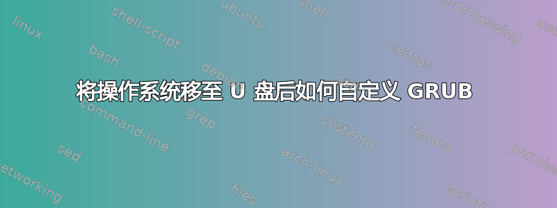 将操作系统移至 U 盘后如何自定义 GRUB