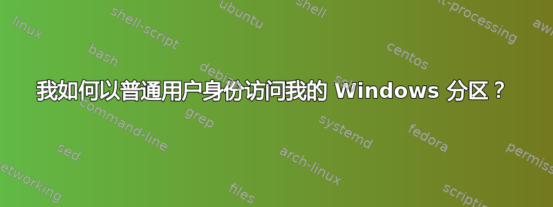 我如何以普通用户身份访问我的 Windows 分区？