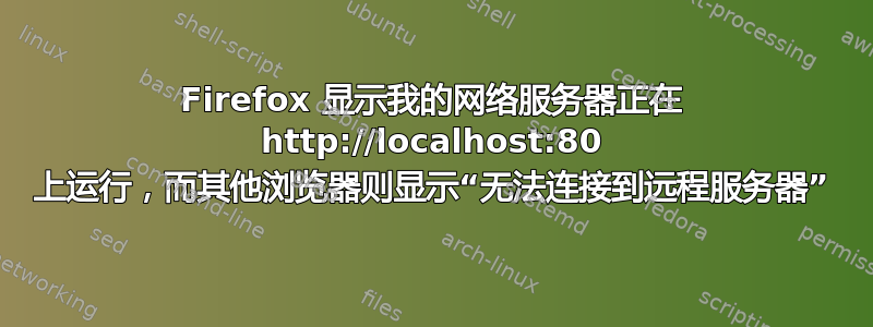 Firefox 显示我的网络服务器正在 http://localhost:80 上运行，而其他浏览器则显示“无法连接到远程服务器”