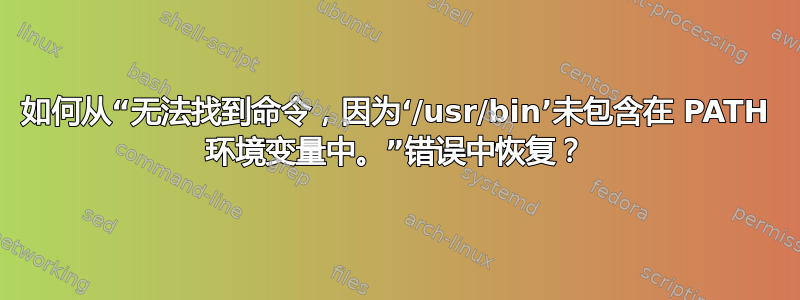 如何从“无法找到命令，因为‘/usr/bin’未包含在 PATH 环境变量中。”错误中恢复？