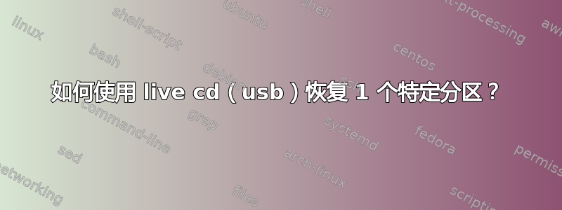 如何使用 live cd（usb）恢复 1 个特定分区？