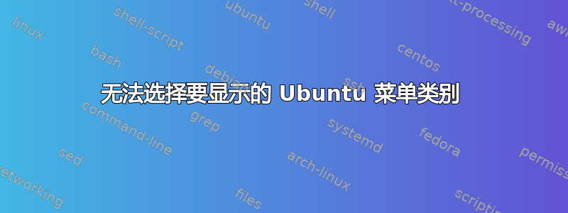 无法选择要显示的 Ubuntu 菜单类别