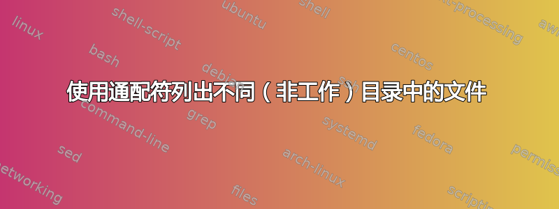 使用通配符列出不同（非工作）目录中的文件