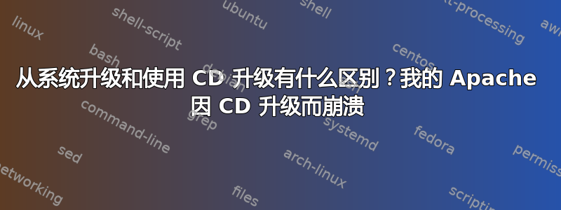 从系统升级和使用 CD 升级有什么区别？我的 Apache 因 CD 升级而崩溃