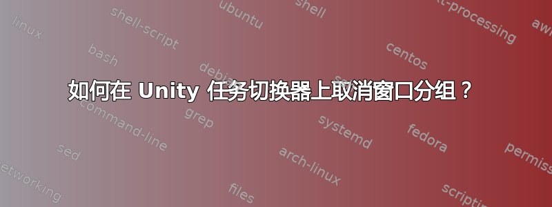 如何在 Unity 任务切换器上取消窗口分组？