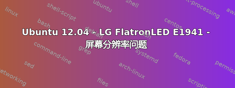 Ubuntu 12.04 - LG FlatronLED E1941 - 屏幕分辨率问题