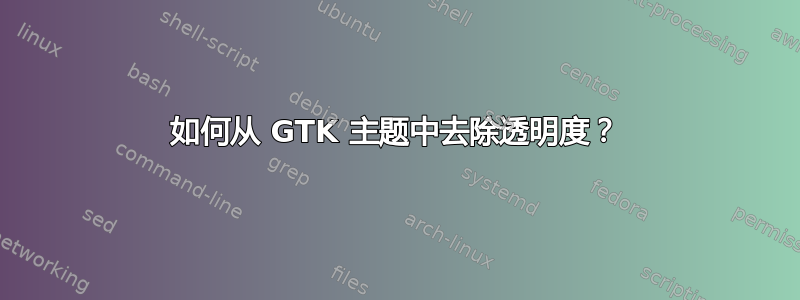 如何从 GTK 主题中去除透明度？