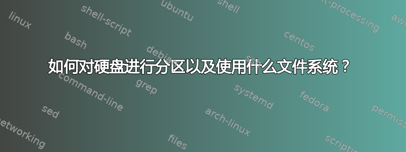 如何对硬盘进行分区以及使用什么文件系统？